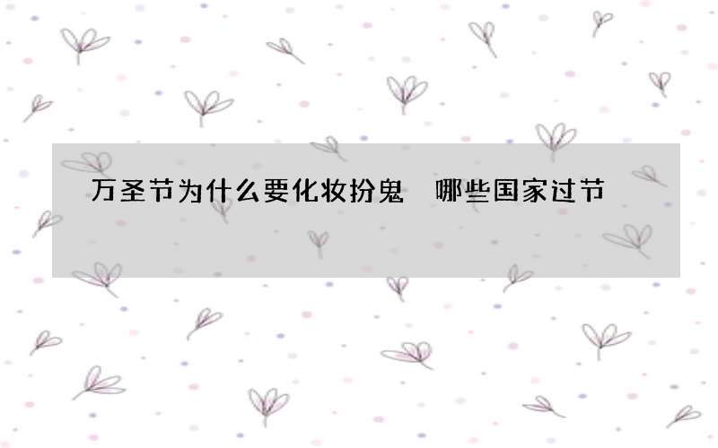 万圣节为什么要化妆扮鬼 哪些国家过节